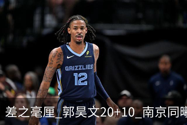 差之毫厘 郭昊文20+10 南京同曦宙光客场1分憾负新疆广汇能源