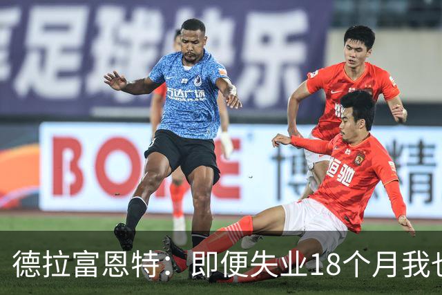 德拉富恩特：即便失业18个月我也没放弃，我是天生的斗士
