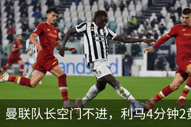 曼联队长空门不进，利马4分钟2黄被罚下场，输给切尔西真不能怪卡里克