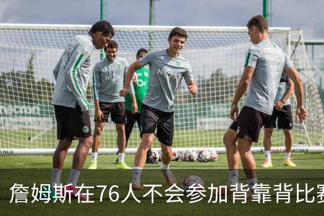 詹姆斯在76人不会参加背靠背比赛，但恩比德希望能打更多比赛？