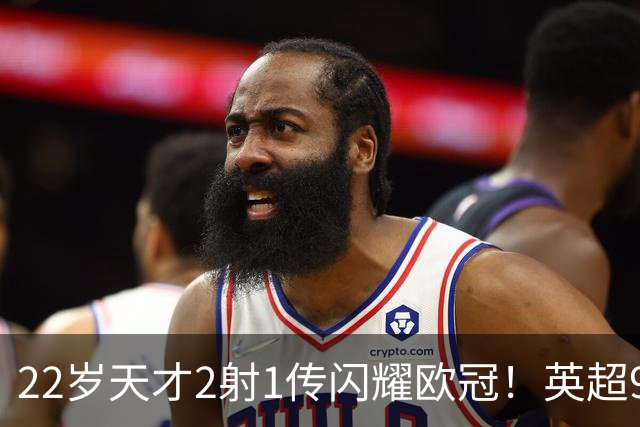 22岁天才2射1传闪耀欧冠！英超9.3亿豪门1-4崩盘 各项赛事7场不胜