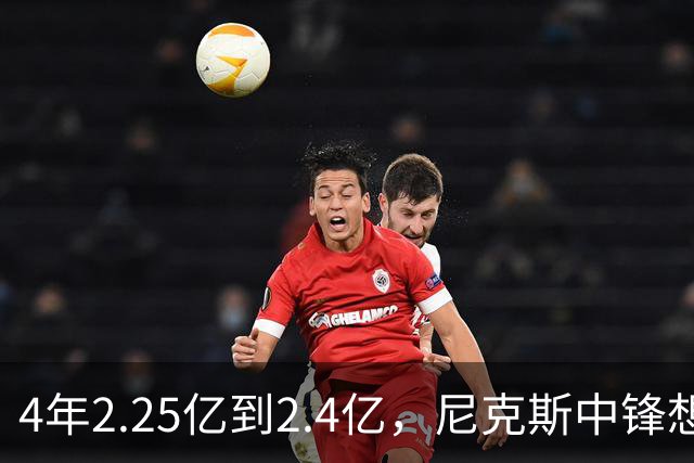 4年2.25亿到2.4亿，尼克斯中锋想要这份续约